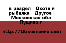  в раздел : Охота и рыбалка » Другое . Московская обл.,Пущино г.